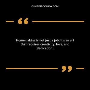 Homemaking is not just a job its an art that requires creativity love and dedication.