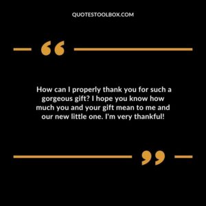 How can I properly thank you for such a gorgeous gift I hope you know how much you and your gift mean to me and our new little one. I'm very thankful!
