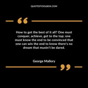 How to get the best of it all One must conquer, achieve, get to the top one must know the end to be convinced that one can win the end to know there’s no dream that mustn’t be dared.