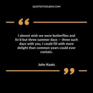 I almost wish we were butterflies and livd but three summer days three such days with you I could fill with more delight than common years could ever contain.