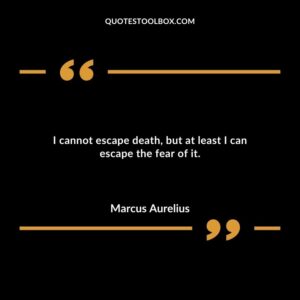 I cannot escape death but at least I can escape the fear of it.