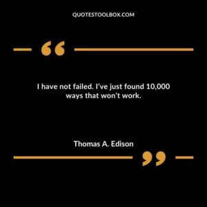 I have not failed. Ive just found 10000 ways that wont work.