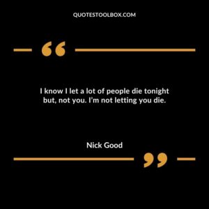 I know I let a lot of people die tonight but not you. Im not letting you die.