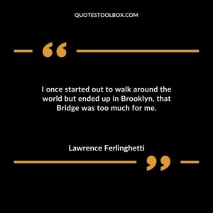 I once started out to walk around the world but ended up in Brooklyn that Bridge was too much for me.