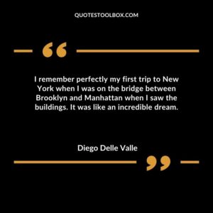 I remember perfectly my first trip to New York when I was on the bridge between Brooklyn and Manhattan when I saw the buildings. It was like an incredible dream.