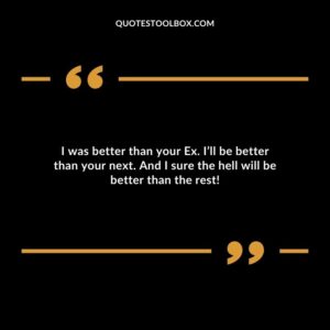 I was better than your Ex. Ill be better than your next. And I sure the hell will be better than the rest!