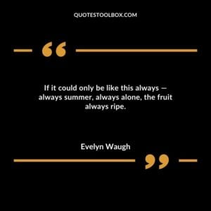 If it could only be like this always always summer always alone the fruit always ripe.