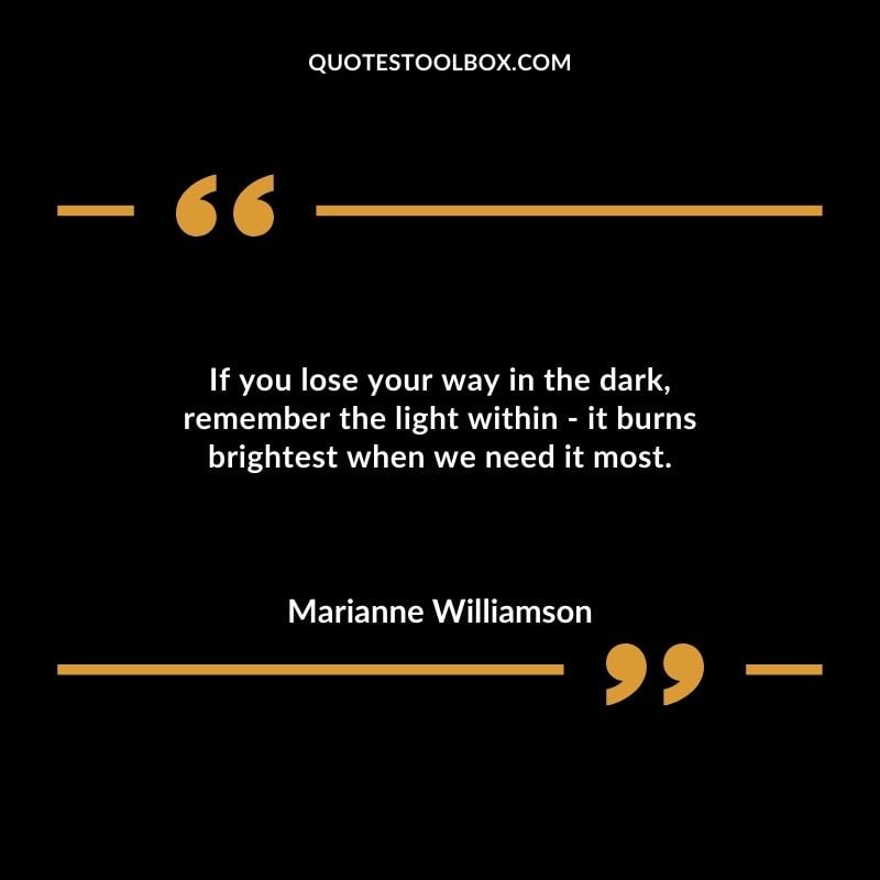 If you lose your way in the dark remember the light within it burns brightest when we need it most.