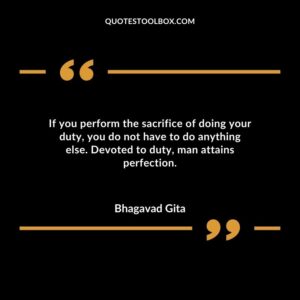 If you perform the sacrifice of doing your duty you do not have to do anything else. Devoted to duty man attains perfection.