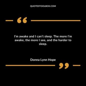Im awake and I cant sleep. The more Im awake the more I see and the harder to sleep.