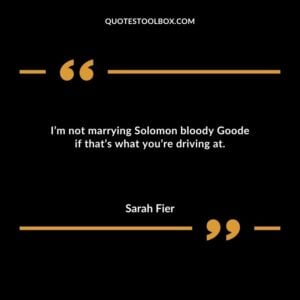 Im not marrying Solomon bloody Goode if thats what youre driving at.