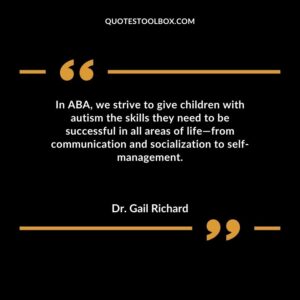In ABA we strive to give children with autism the skills they need to be successful in all areas of life from communication and socialization to self management.