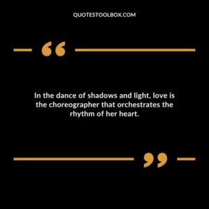 In the dance of shadows and light love is the choreographer that orchestrates the rhythm of her heart.