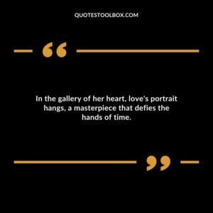 In the gallery of her heart loves portrait hangs a masterpiece that defies the hands of time.