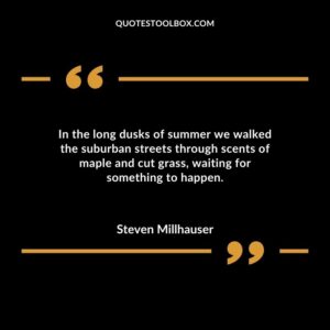 In the long dusks of summer we walked the suburban streets through scents of maple and cut grass waiting for something to happen.
