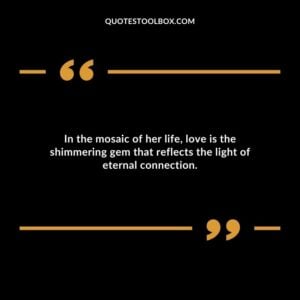 In the mosaic of her life love is the shimmering gem that reflects the light of eternal connection.