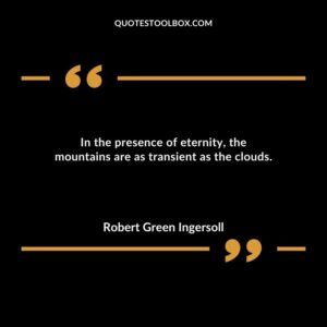 In the presence of eternity the mountains are as transient as the clouds.