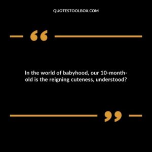 In the world of babyhood, our 10 month old is the reigning cuteness, understood