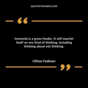 Insomnia is a gross feeder. It will nourish itself on any kind of thinking including thinking about not thinking.