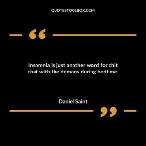 Insomnia is just another word for chit chat with the demons during bedtime.