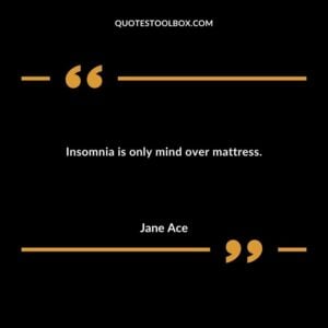 Insomnia is only mind over mattress.