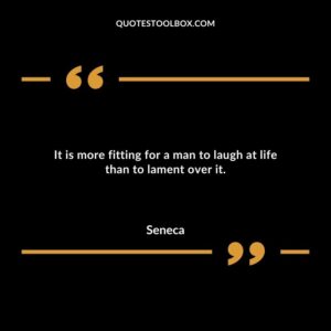 It is more fitting for a man to laugh at life than to lament over it.