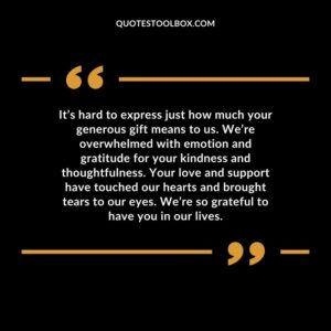 It’s hard to express just how much your generous gift means to us. We’re overwhelmed with emotion and gratitude for your kindness and thoughtfulness. Your love and support have touch
