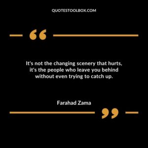 Its not the changing scenery that hurts its the people who leave you behind without even trying to catch up.