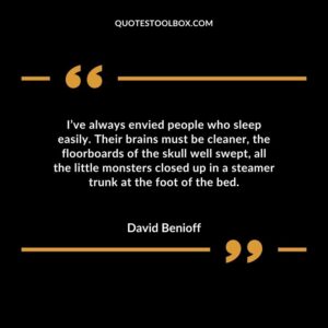 Ive always envied people who sleep easily. Their brains must be cleaner the floorboards of the skull well swept all the little monsters closed up in a steamer trunk at the foot of the bed.