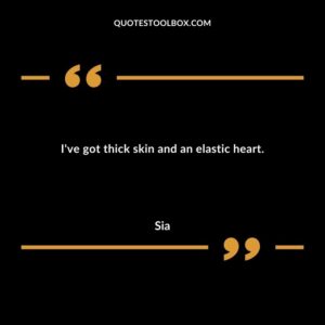 Ive got thick skin and an elastic heart.