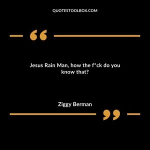Jesus Rain Man, how the fuck do you know that