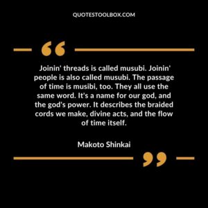 Joinin' threads is called musubi. Joinin' people is also called musubi. The passage of time is musibi, too. They all use the same word. It's a name for our god, and the god's power.