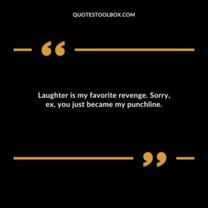 Laughter is my favorite revenge. Sorry ex you just became my punchline.