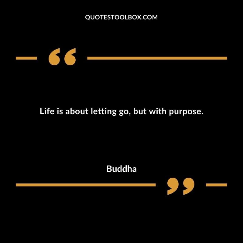 Life is about letting go but with purpose.