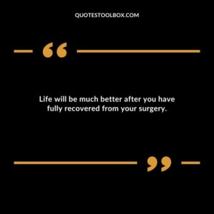 Life will be much better after you have fully recovered from your surgery.