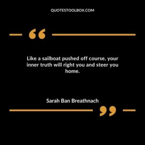 Like a sailboat pushed off course your inner truth will right you and steer you home.