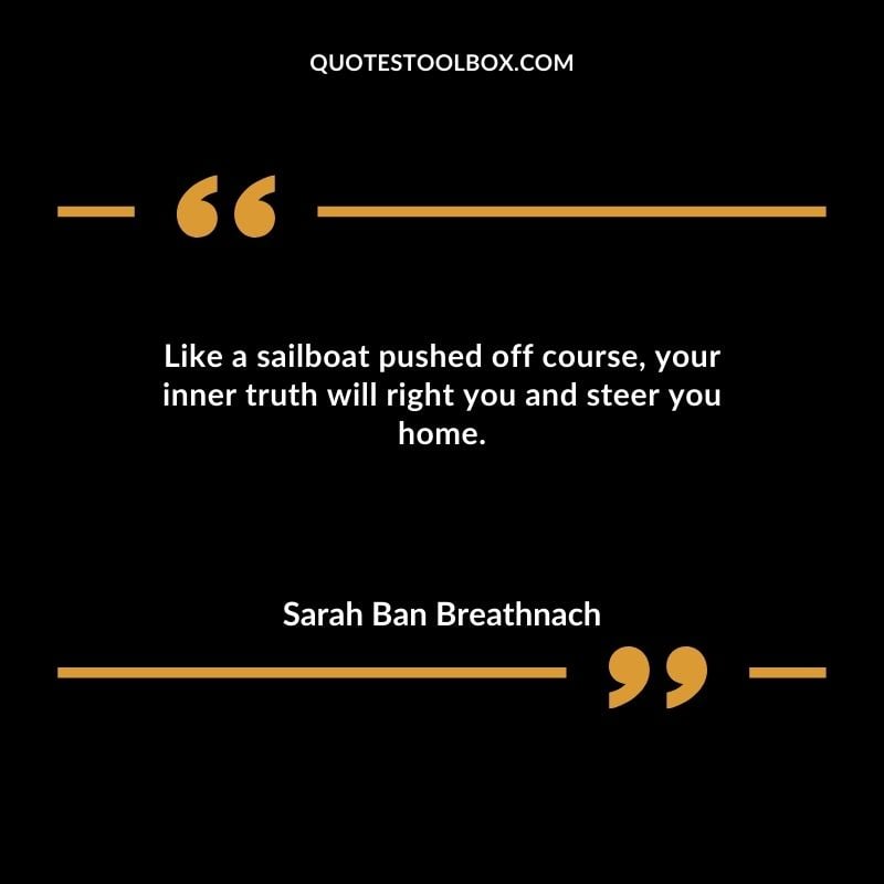 Like a sailboat pushed off course your inner truth will right you and steer you home.