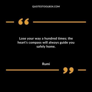 Lose your way a hundred times the hearts compass will always guide you safely home.