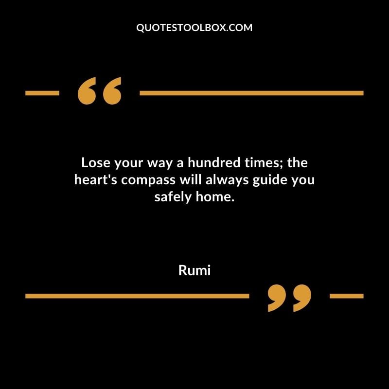 Lose your way a hundred times the hearts compass will always guide you safely home.