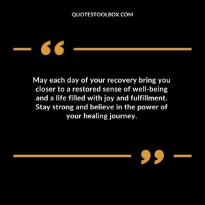 May each day of your recovery bring you closer to a restored sense of well being and a life filled with joy and fulfillment. Stay strong and believe in the power of your healing journey.