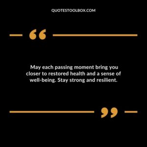 May each passing moment bring you closer to restored health and a sense of well being. Stay strong and resilient