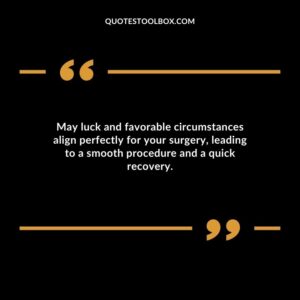 May luck and favorable circumstances align perfectly for your surgery leading to a smooth procedure and a quick recovery.