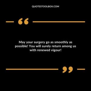 May your surgery go as smoothly as possible! You will surely return among us with renewed vigour!