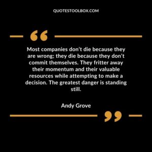 Most companies don’t die because they are wrong; they die because they don’t commit themselves. They fritter away their momentum and their valuable resources while attempting to make a