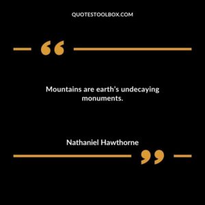 Mountains are earths undecaying monuments.