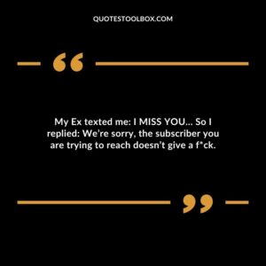 My Ex texted me I MISS YOU So I replied Were sorry the subscriber you are trying to reach doesnt give a fuck.