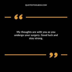 My thoughts are with you as you undergo your surgery. Good luck and stay strong.