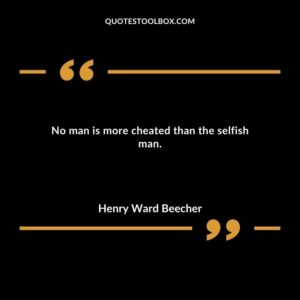 No man is more cheated than the selfish man.