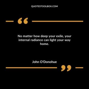 No matter how deep your exile your internal radiance can light your way home.