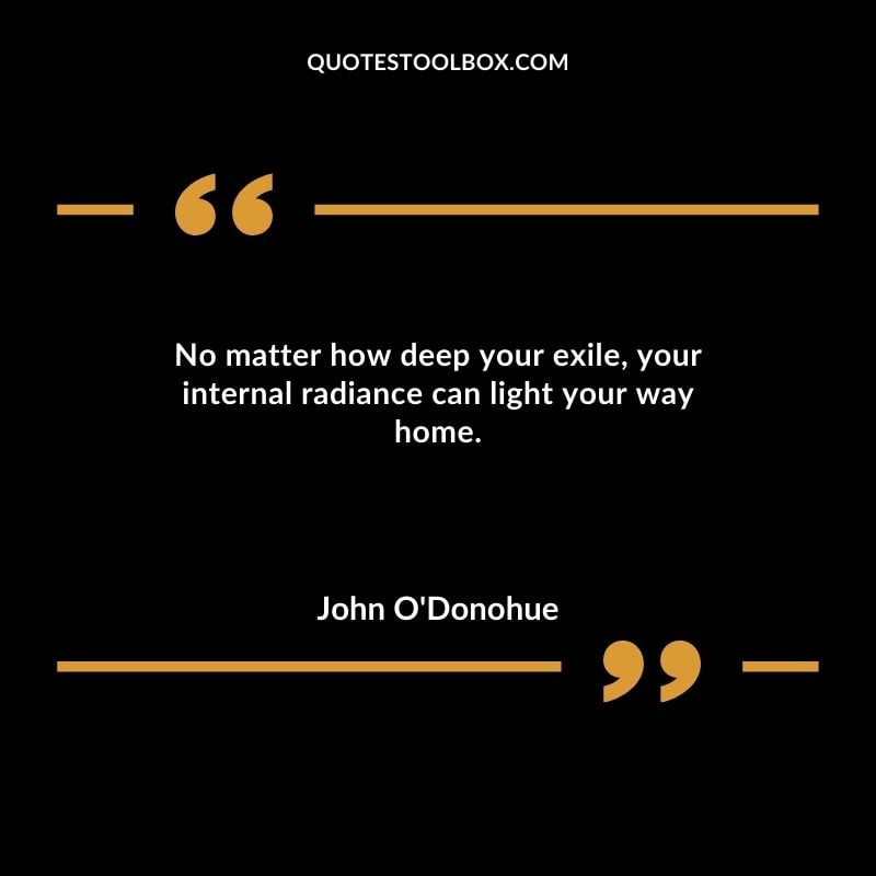 No matter how deep your exile your internal radiance can light your way home. You'll Come Back to Yourself Quotes
